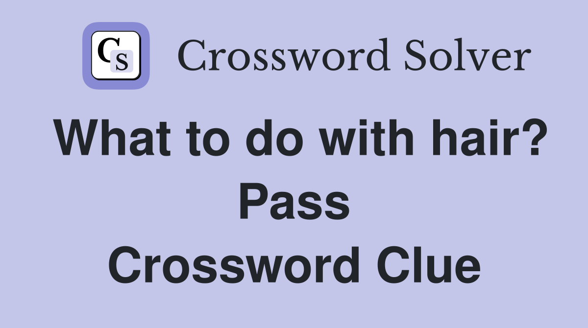 What to do with hair? Pass Crossword Clue