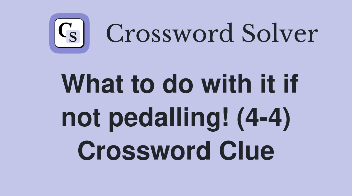What to do with it if not pedalling! (4-4) Crossword Clue