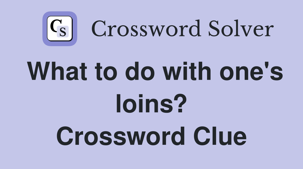 What to do with one's loins? Crossword Clue