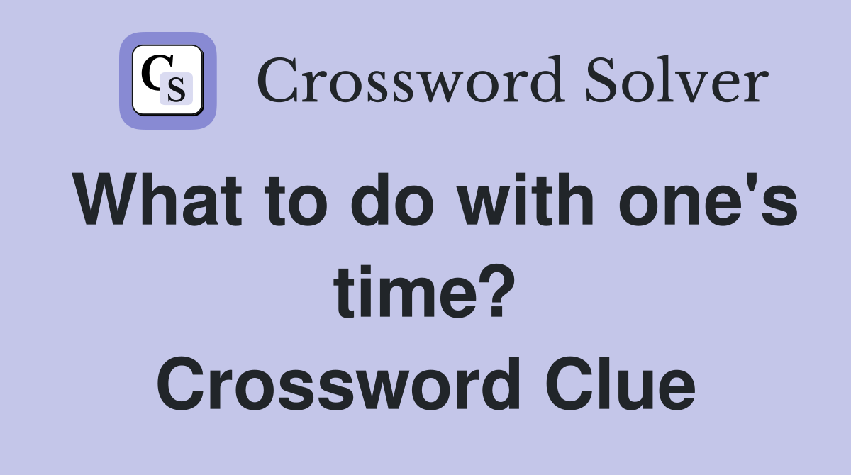 What to do with one's time? Crossword Clue