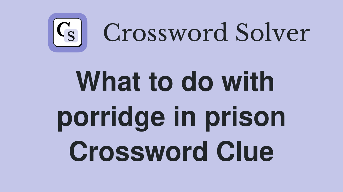 What to do with porridge in prison Crossword Clue