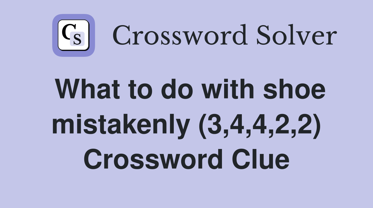 What to do with shoe mistakenly (3,4,4,2,2) Crossword Clue