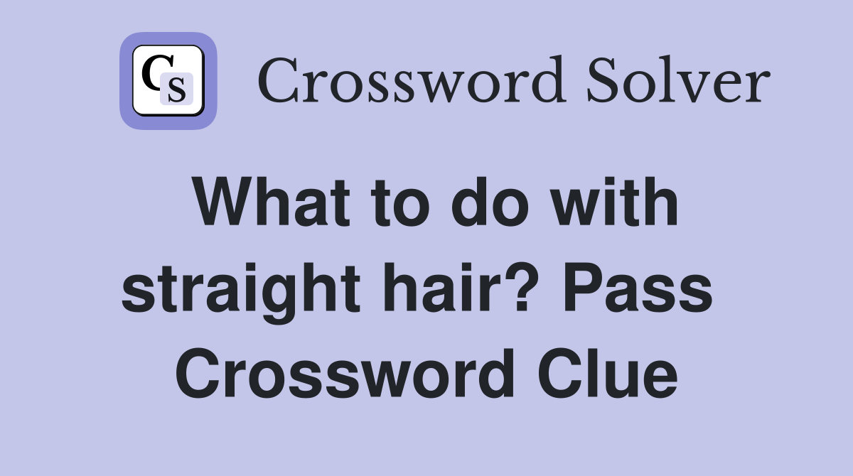 What to do with straight hair? Pass  Crossword Clue