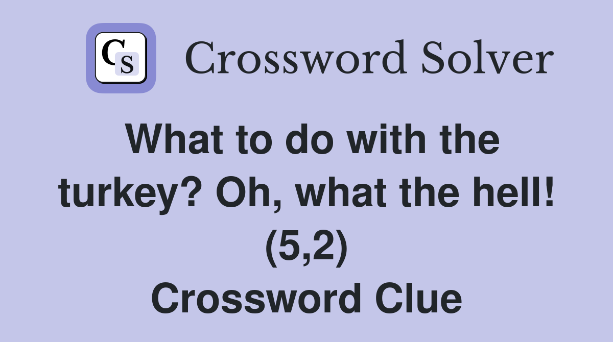 What to do with the turkey? Oh, what the hell! (5,2) Crossword Clue