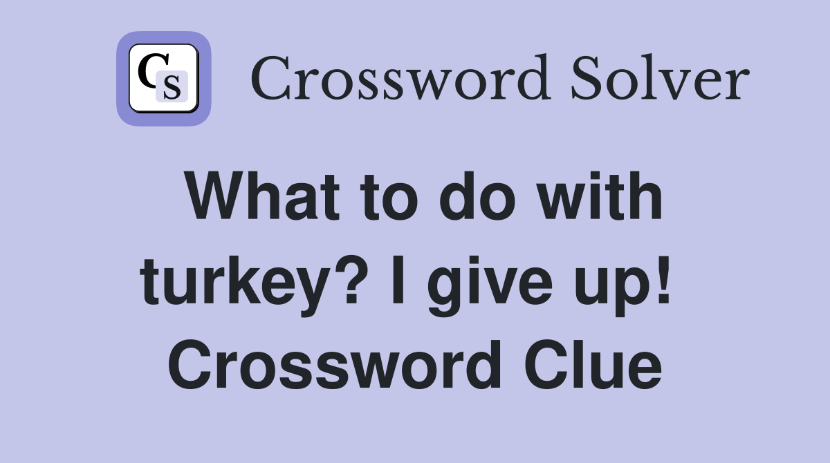 What to do with turkey? I give up!  Crossword Clue