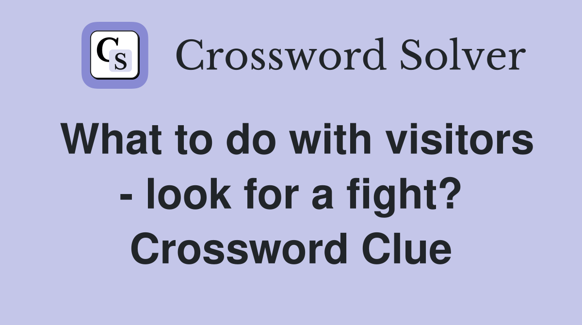 What to do with visitors - look for a fight? Crossword Clue