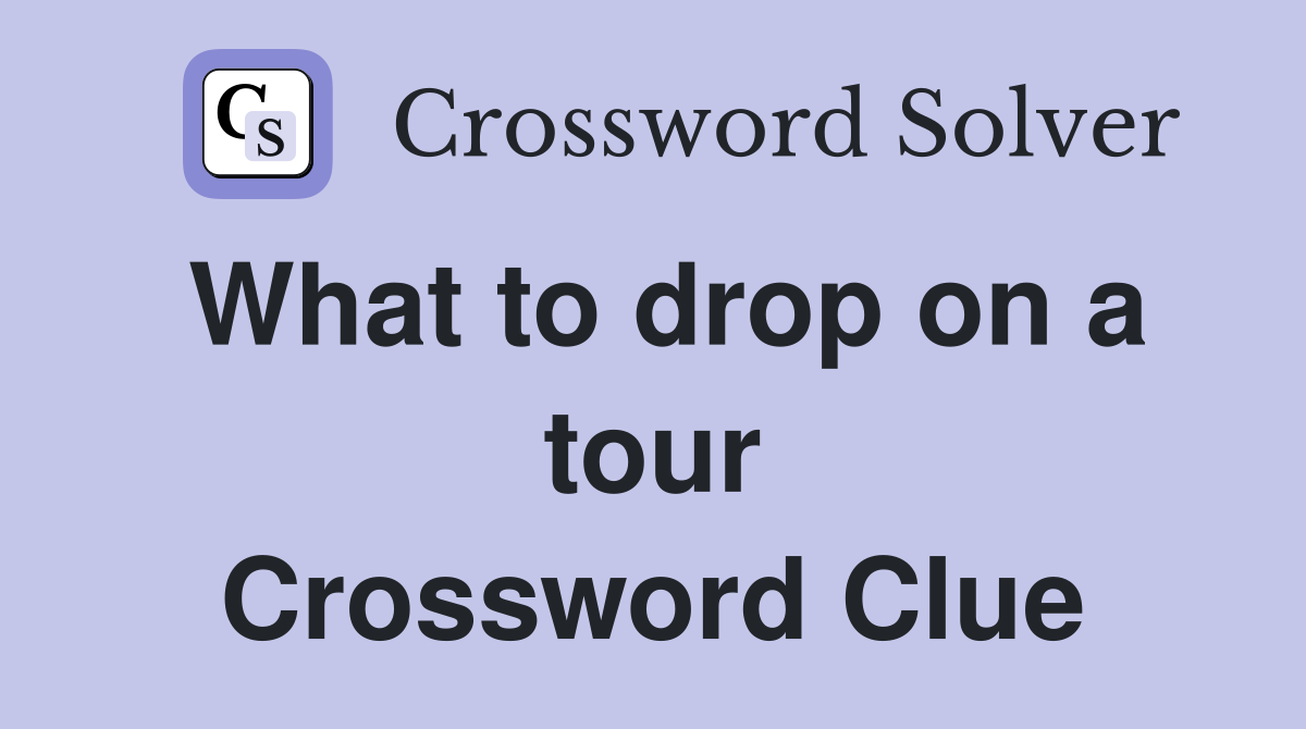 What to drop on a tour Crossword Clue