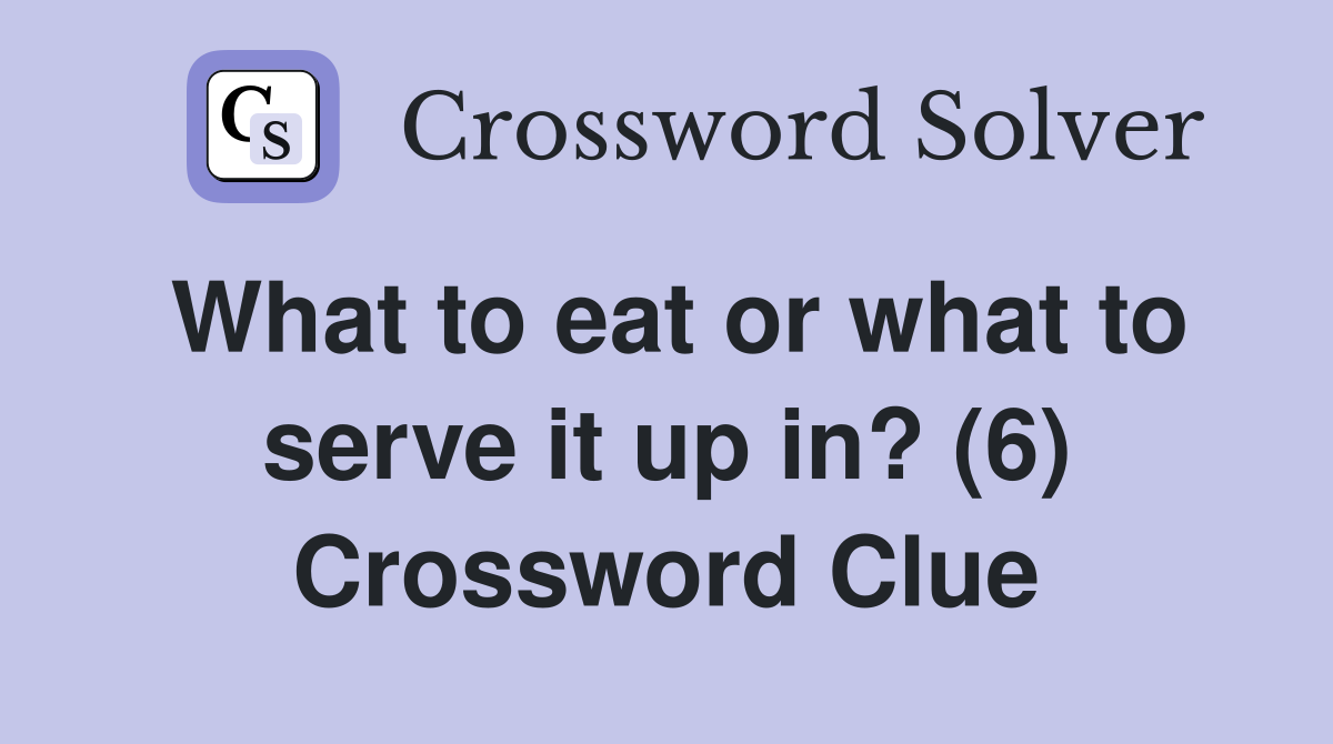 What to eat or what to serve it up in? (6) Crossword Clue