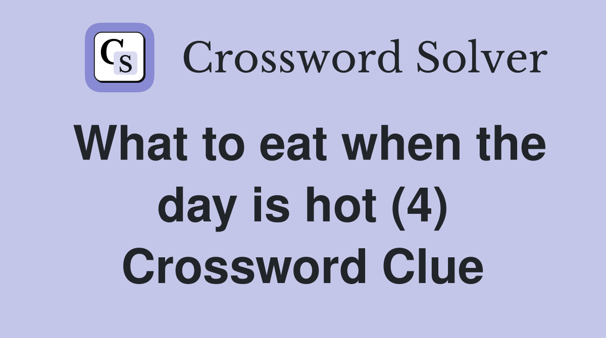What to eat when the day is hot (4) Crossword Clue