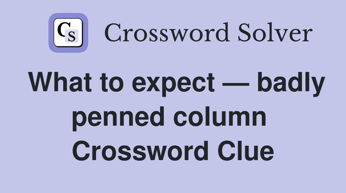What to expect — badly penned column  Crossword Clue