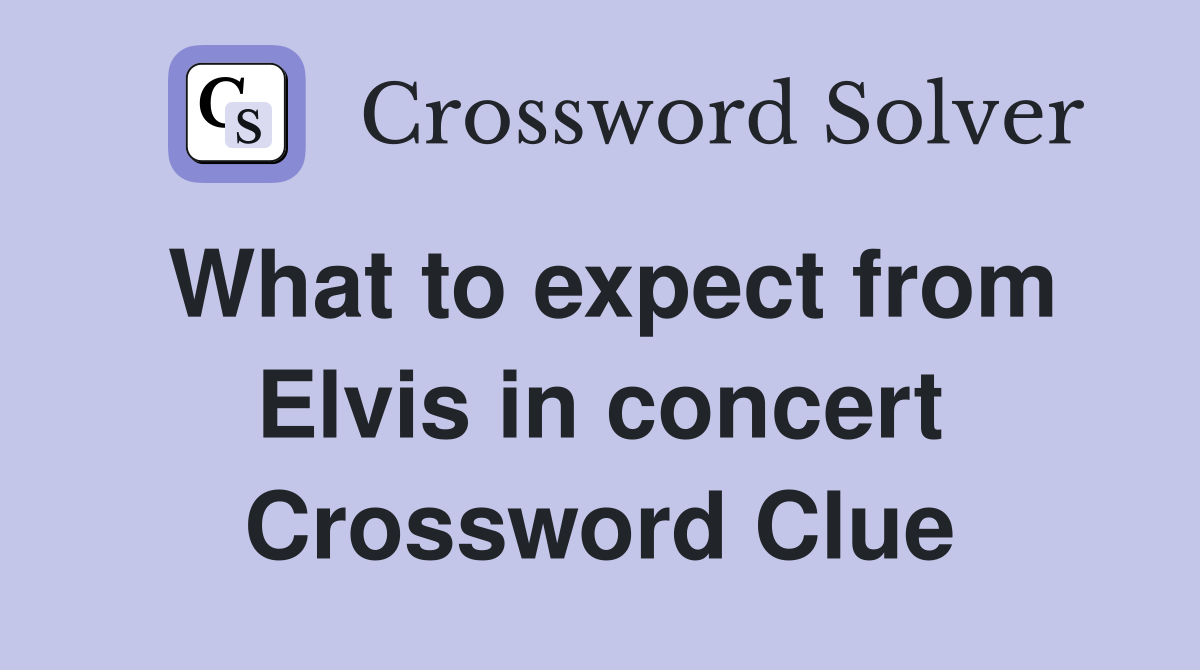 What to expect from Elvis in concert Crossword Clue