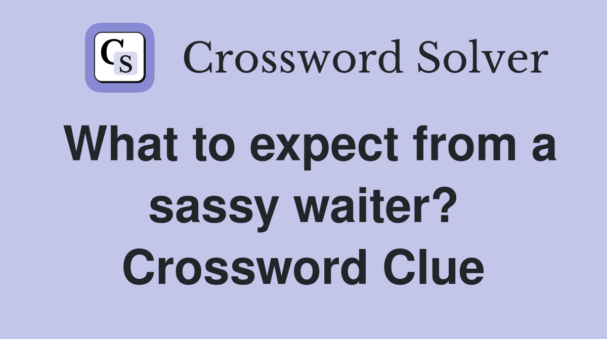 What to expect from a sassy waiter? Crossword Clue