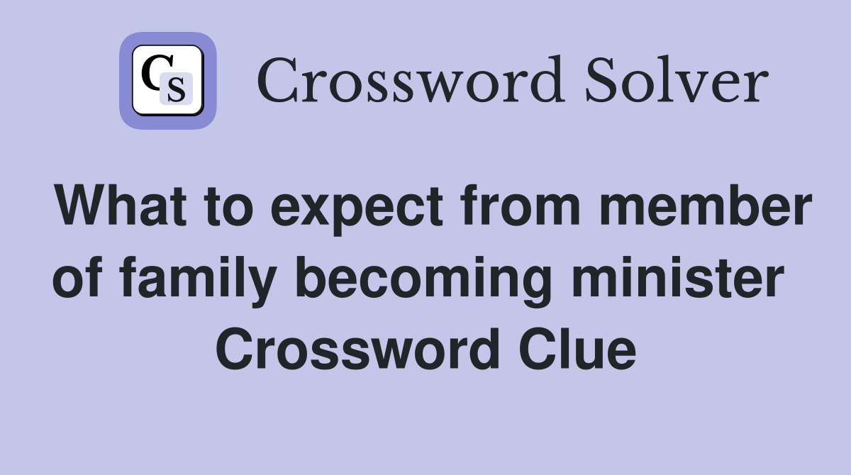 What to expect from member of family becoming minister  Crossword Clue