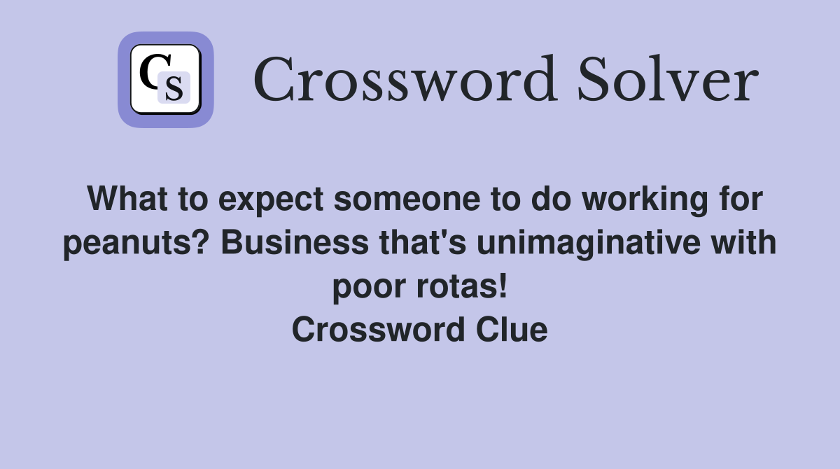 What to expect someone to do working for peanuts? Business that's unimaginative with poor rotas! Crossword Clue