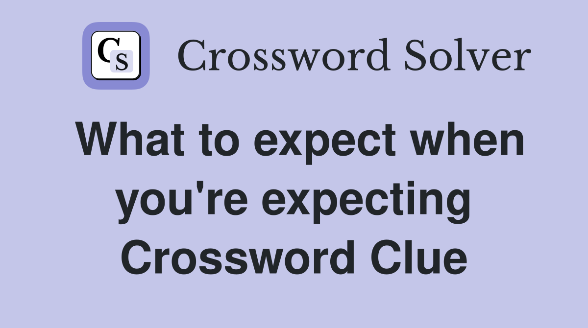 What to expect when you're expecting Crossword Clue