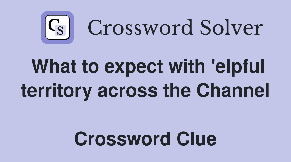 What to expect with 'elpful territory across the Channel  Crossword Clue