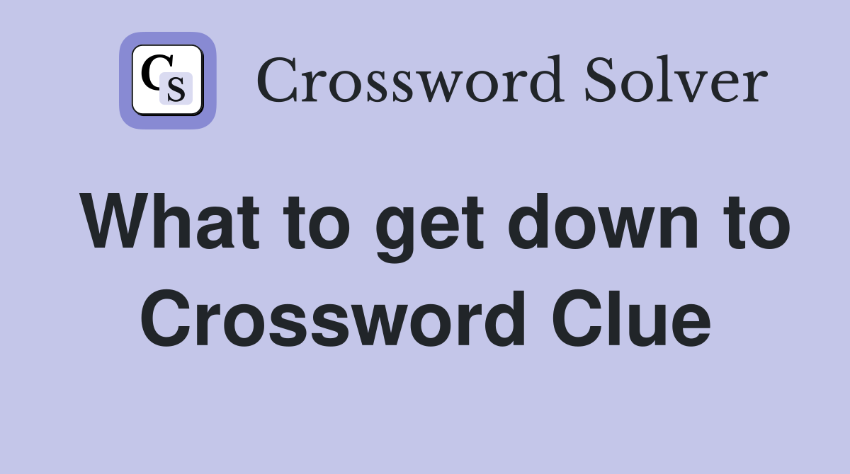 What to get down to Crossword Clue