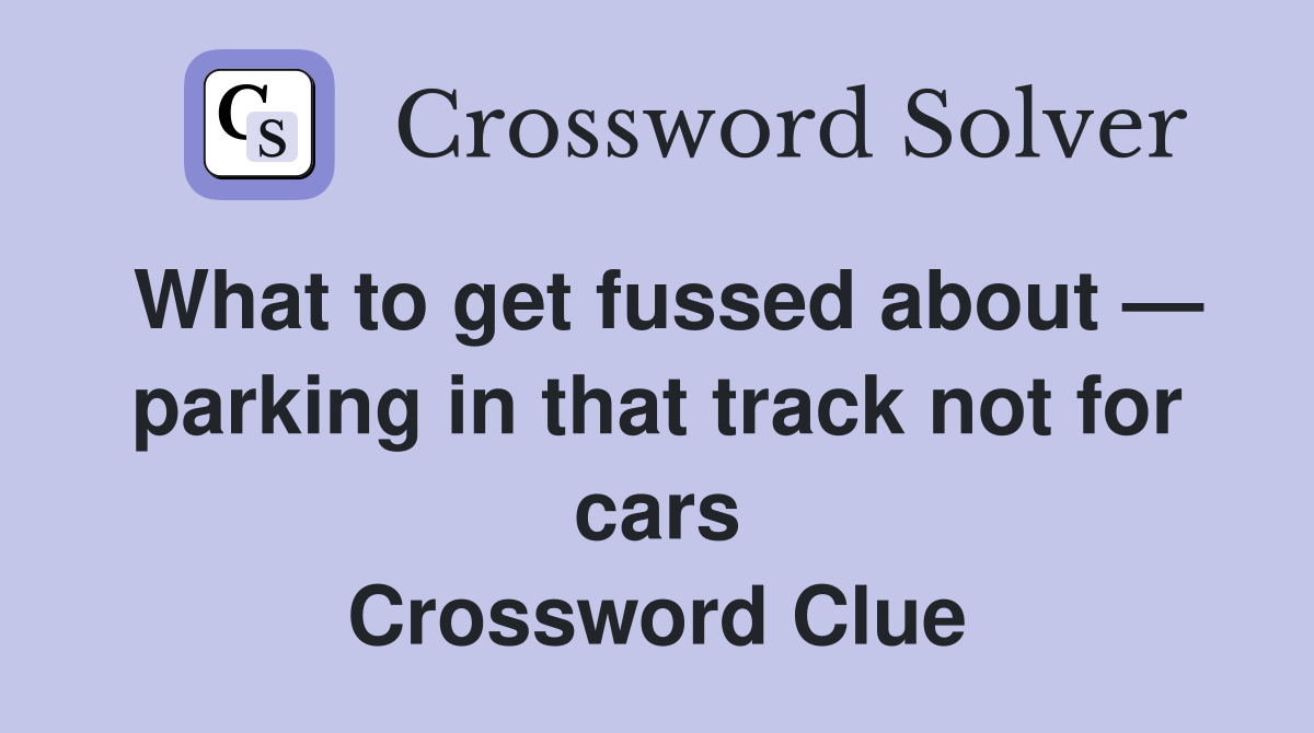 What to get fussed about — parking in that track not for cars Crossword Clue