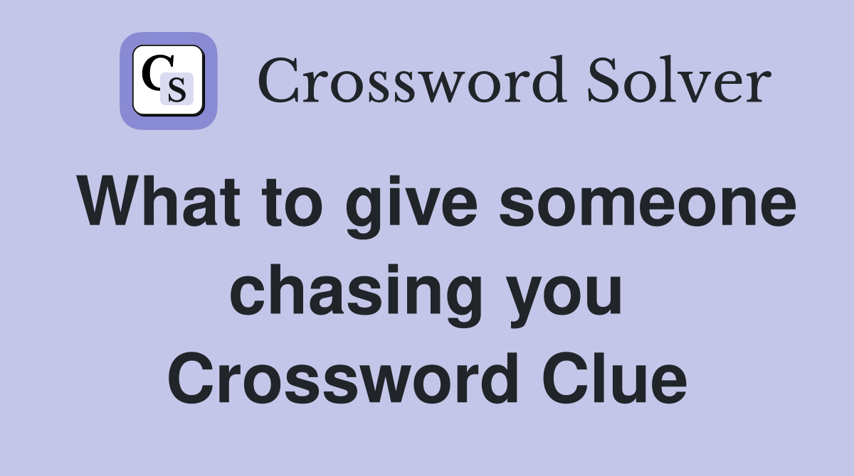 What to give someone chasing you Crossword Clue