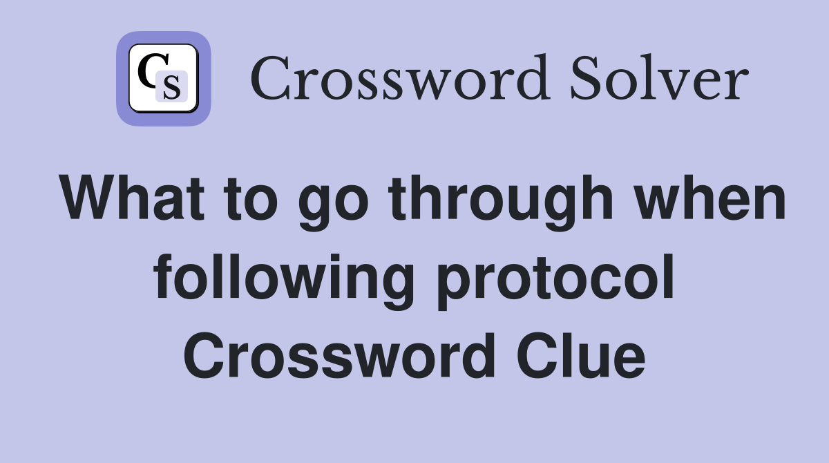 What to go through when following protocol Crossword Clue