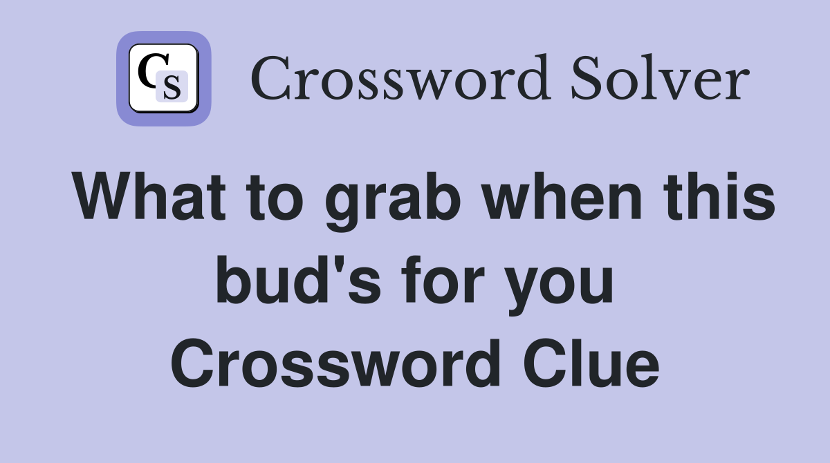 What to grab when this bud's for you Crossword Clue