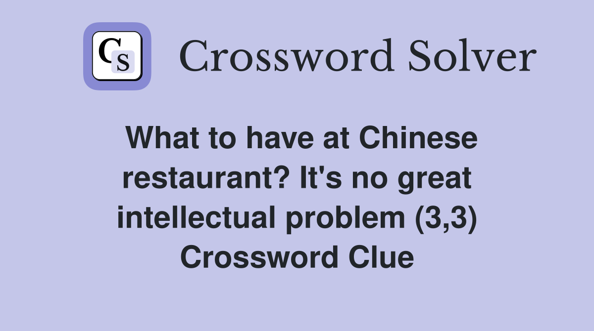 What to have at Chinese restaurant? It's no great intellectual problem (3,3) Crossword Clue