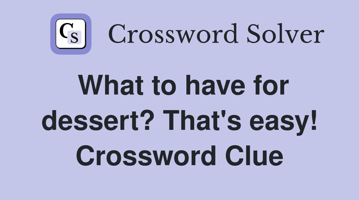 What to have for dessert? That's easy! Crossword Clue