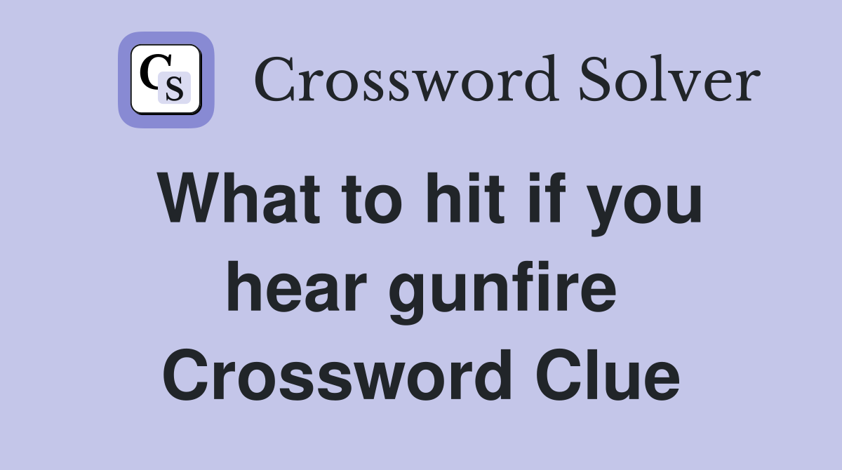 What to hit if you hear gunfire Crossword Clue