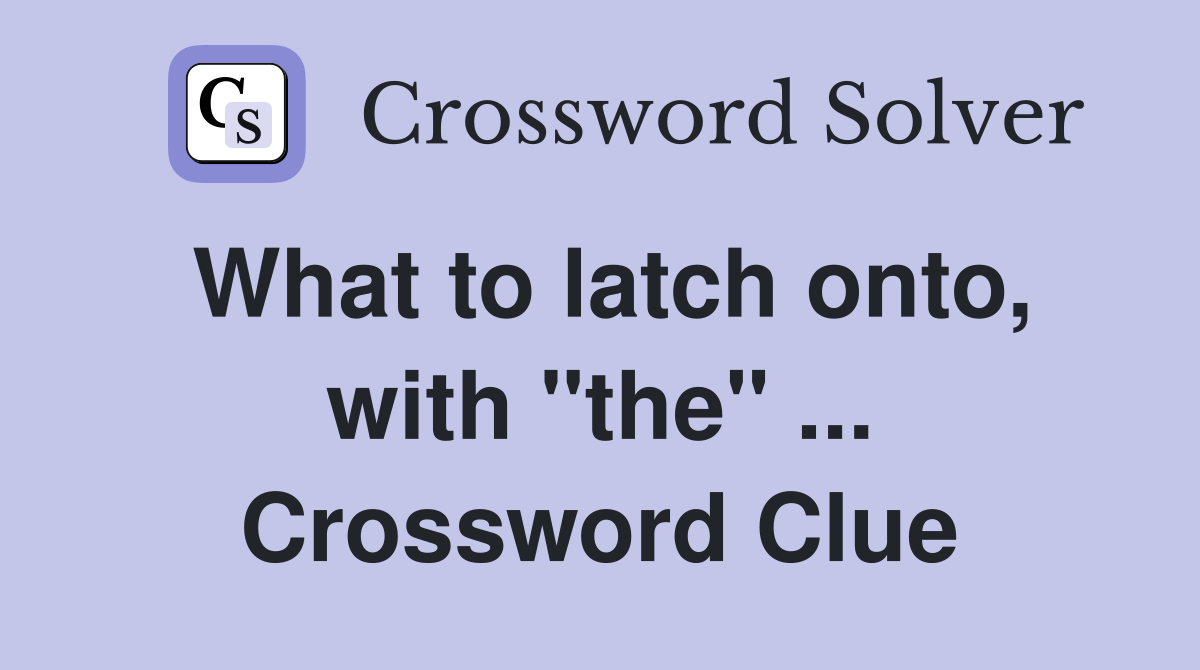What to latch onto, with "the" ... Crossword Clue