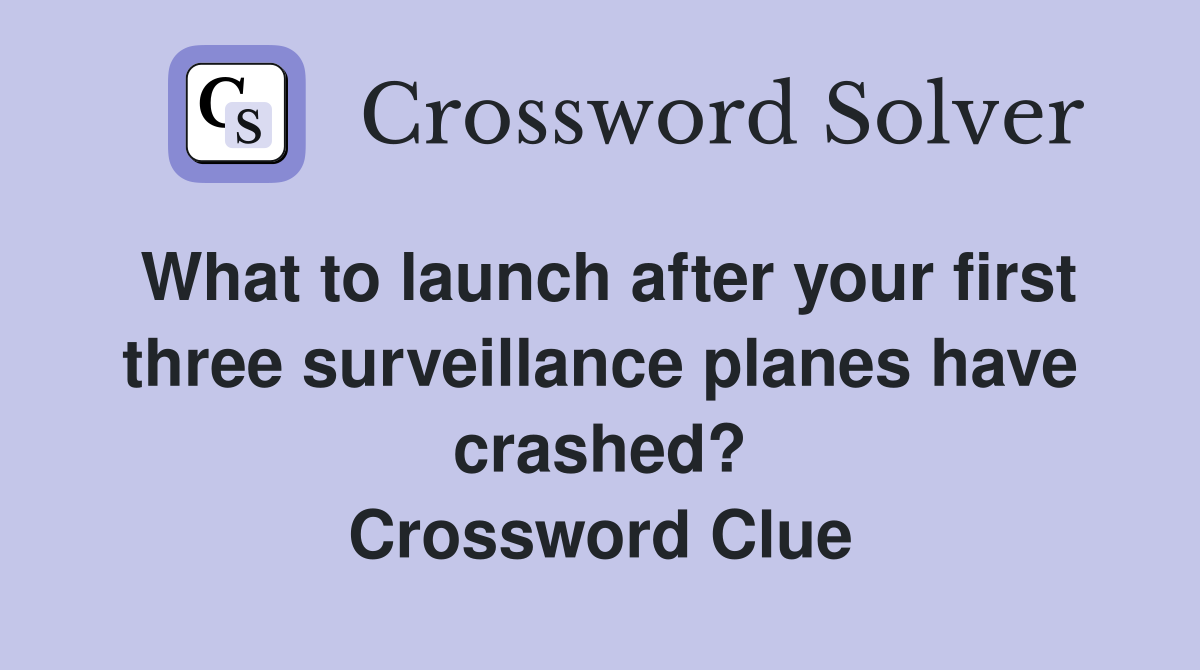 What to launch after your first three surveillance planes have crashed? Crossword Clue