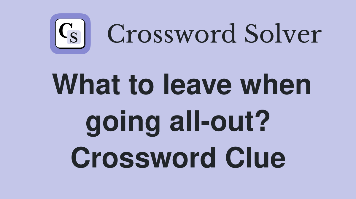 What to leave when going all-out? Crossword Clue