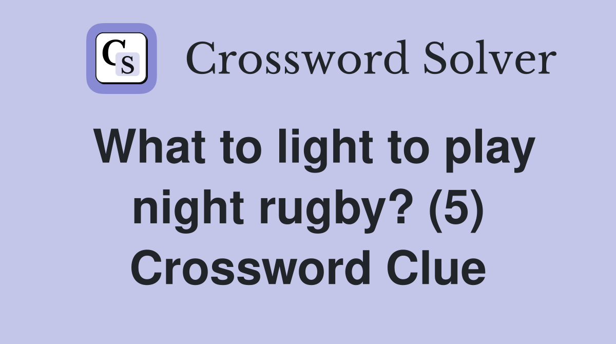 What to light to play night rugby? (5) Crossword Clue