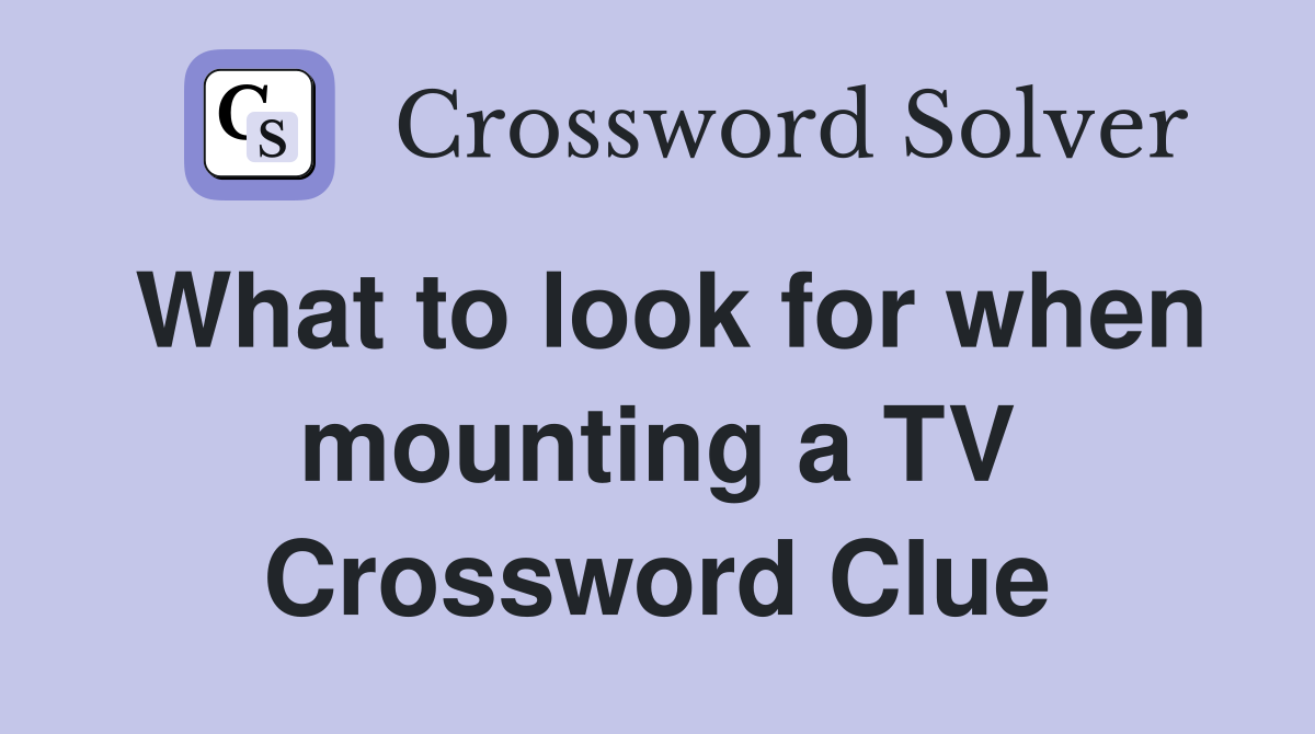What to look for when mounting a TV Crossword Clue