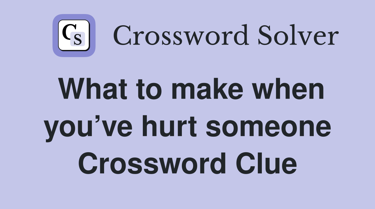 What to make when you’ve hurt someone Crossword Clue