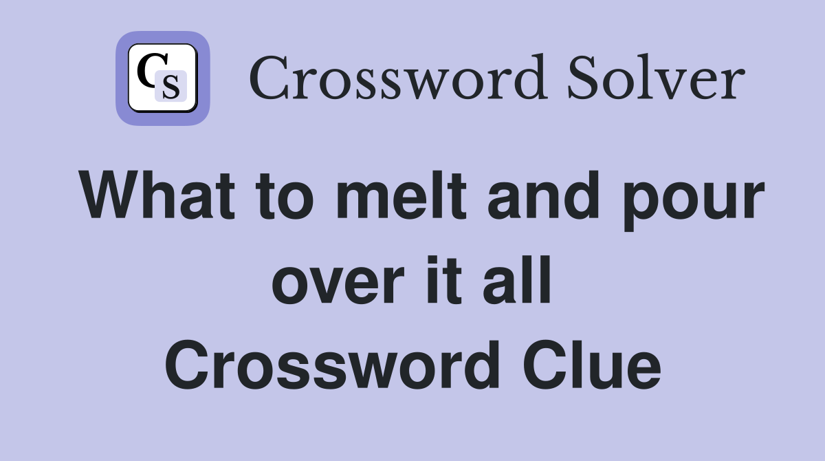 What to melt and pour over it all Crossword Clue
