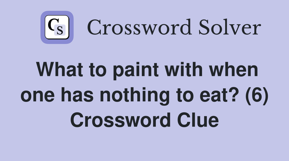 What to paint with when one has nothing to eat? (6) Crossword Clue