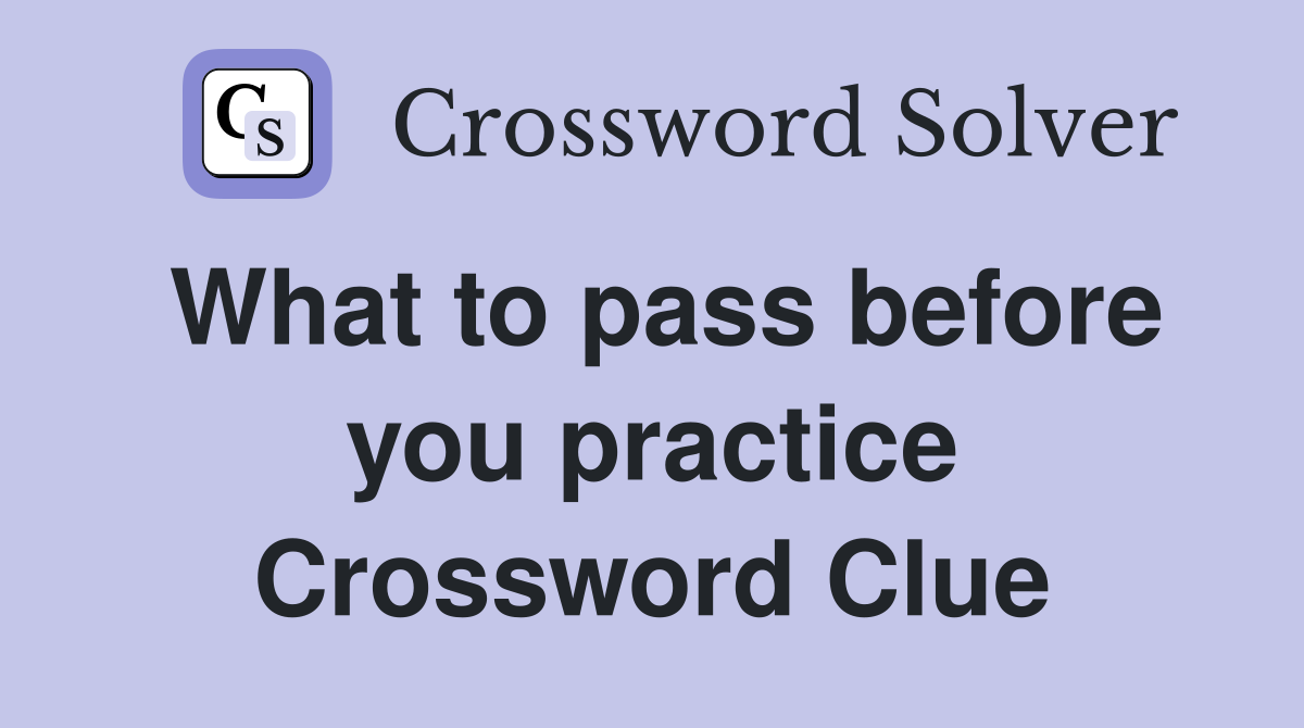 What to pass before you practice Crossword Clue