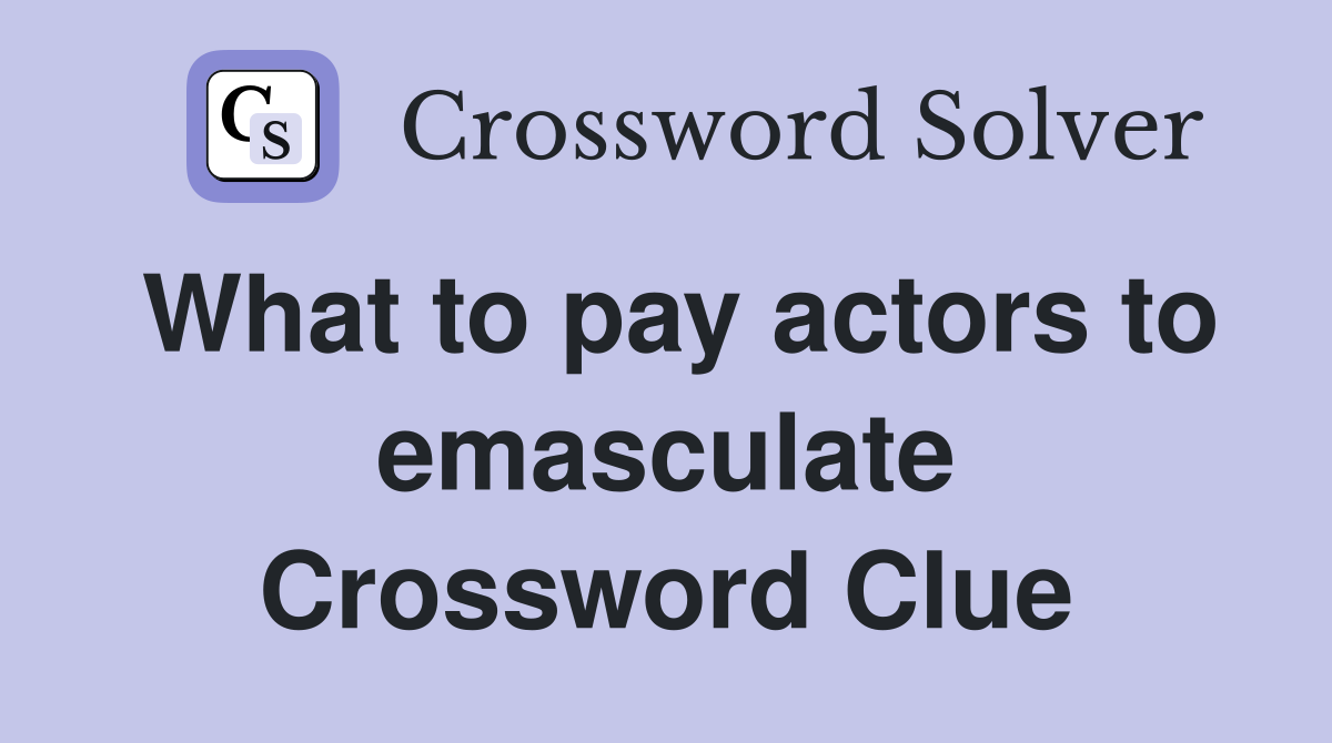 What to pay actors to emasculate Crossword Clue
