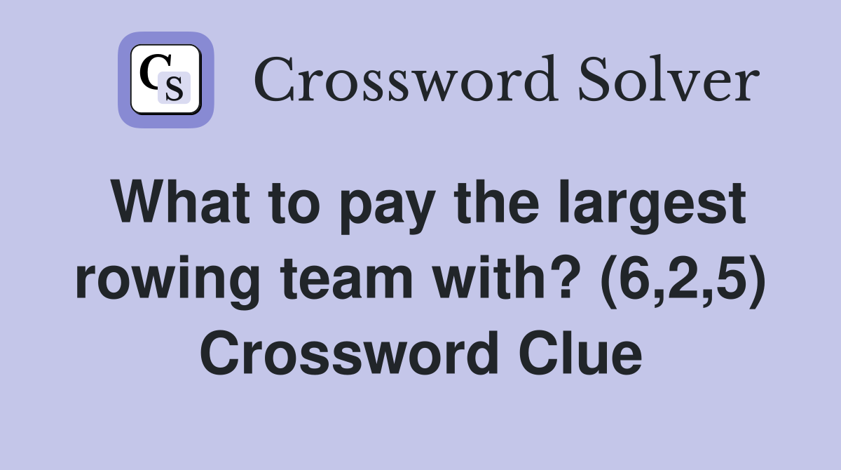 What to pay the largest rowing team with? (6,2,5) Crossword Clue
