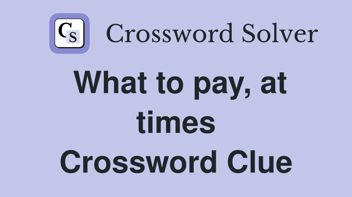 What to pay, at times Crossword Clue