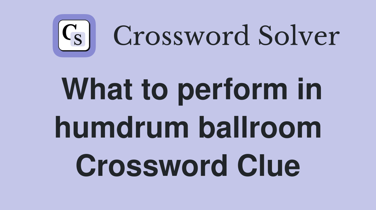 What to perform in humdrum ballroom Crossword Clue