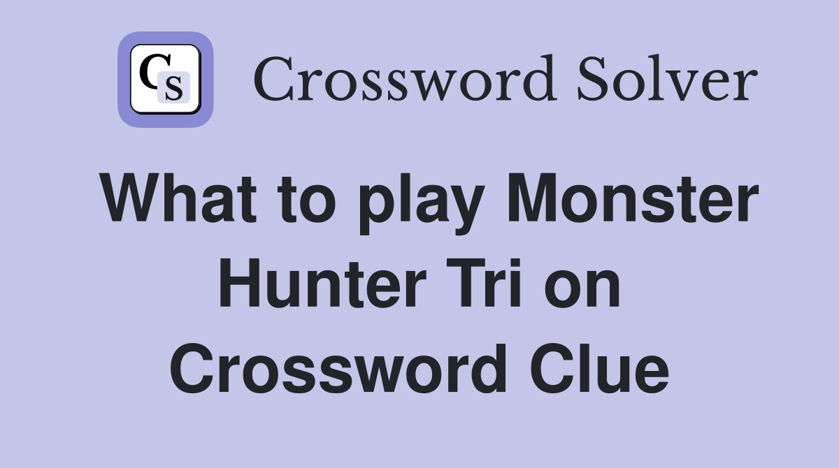 What to play Monster Hunter Tri on Crossword Clue