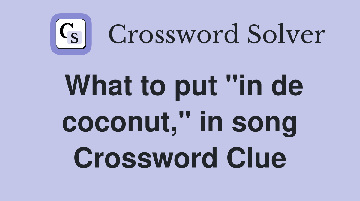 What to put "in de coconut," in song Crossword Clue