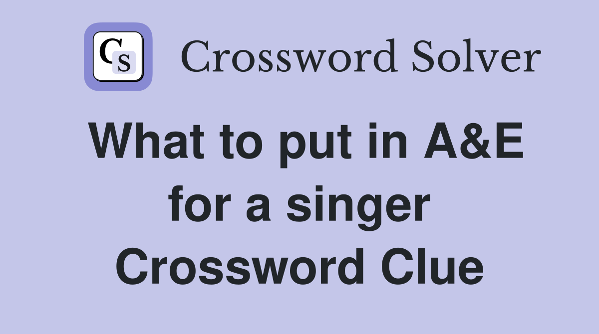 What to put in A&E for a singer Crossword Clue