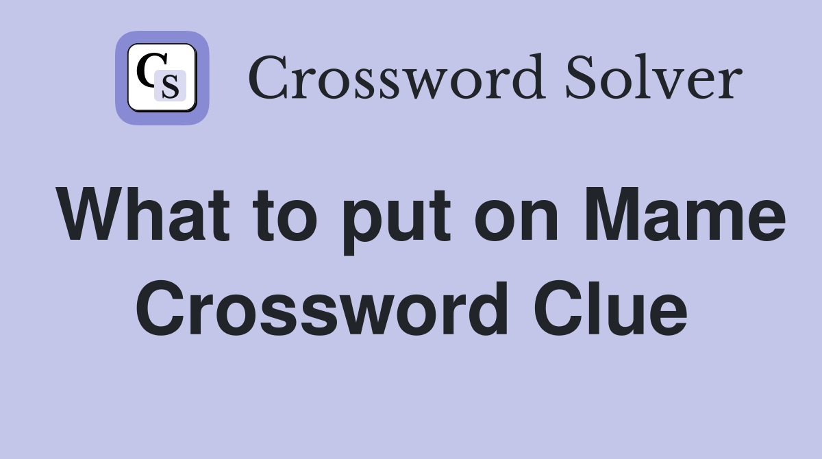 What to put on Mame Crossword Clue