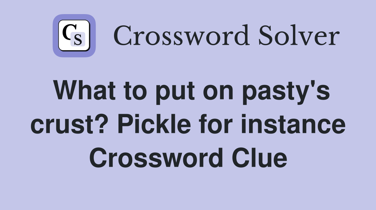 What to put on pasty's crust? Pickle for instance Crossword Clue