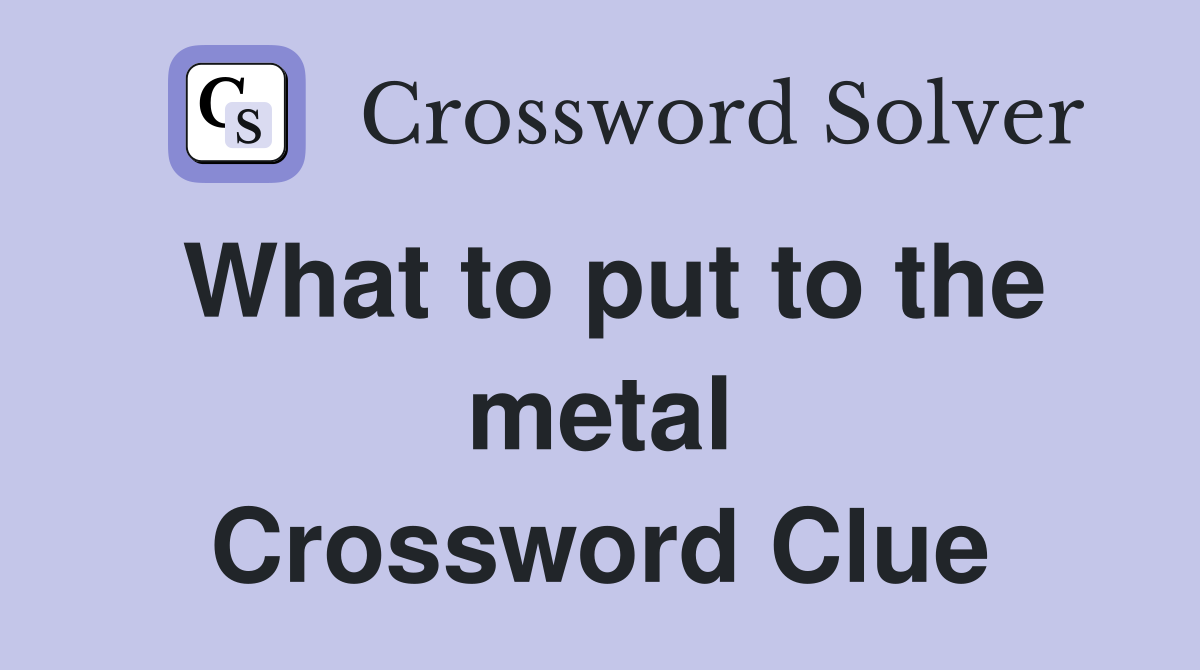 What to put to the metal Crossword Clue