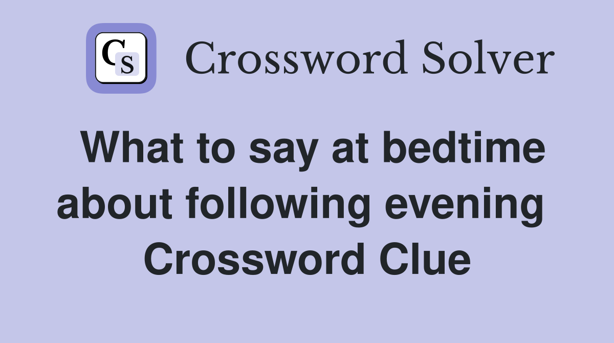 What to say at bedtime about following evening  Crossword Clue