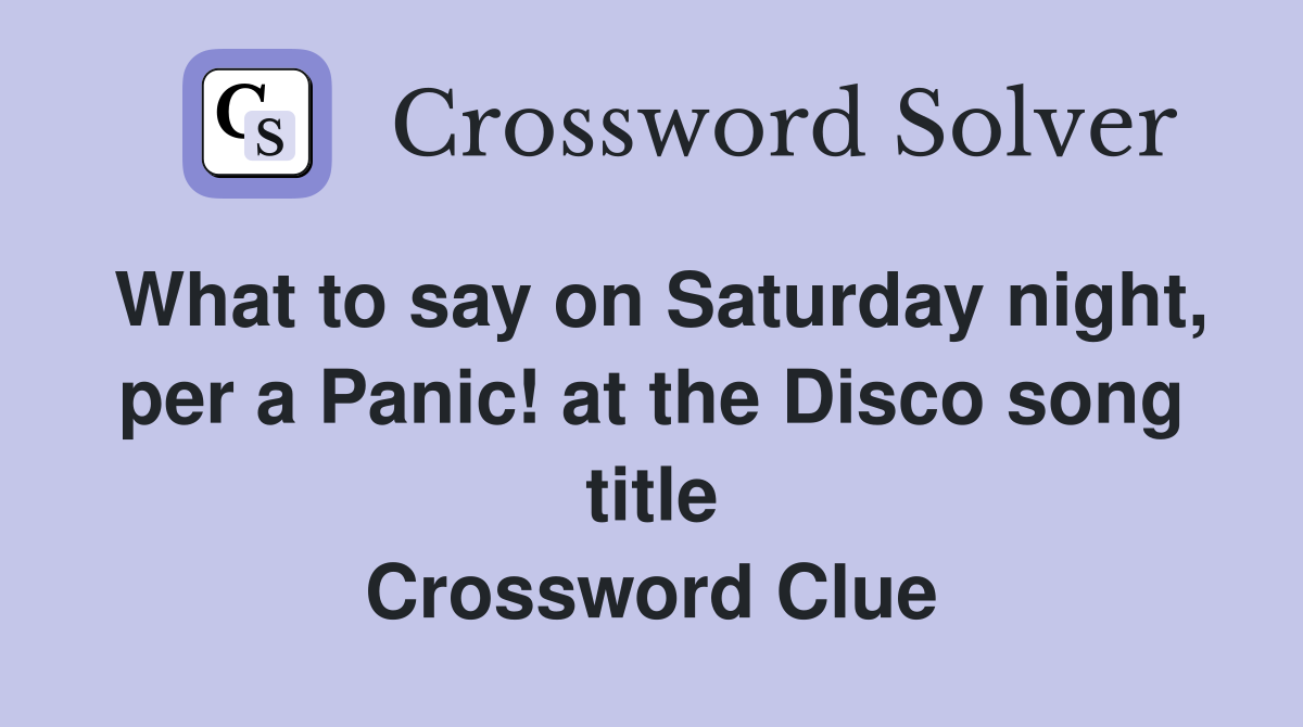 What to say on Saturday night, per a Panic! at the Disco song title Crossword Clue