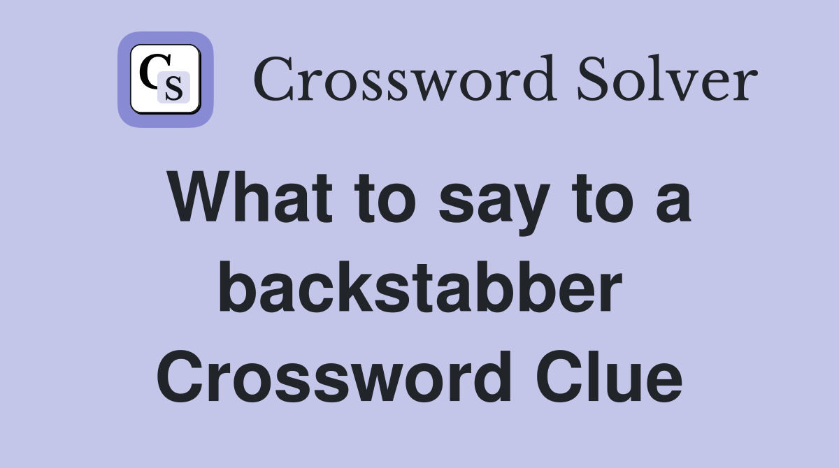 What to say to a backstabber Crossword Clue